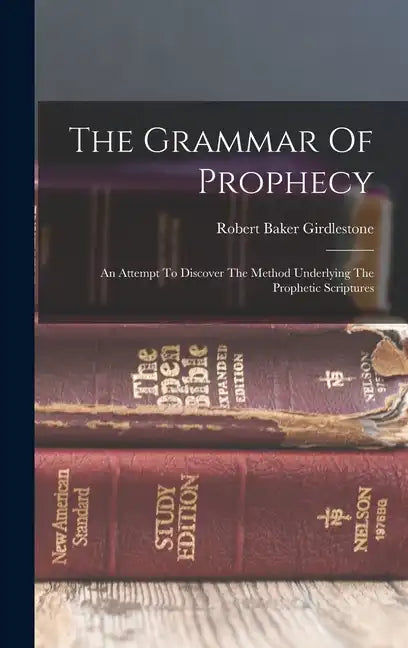 The Grammar Of Prophecy: An Attempt To Discover The Method Underlying The Prophetic Scriptures - Hardcover
