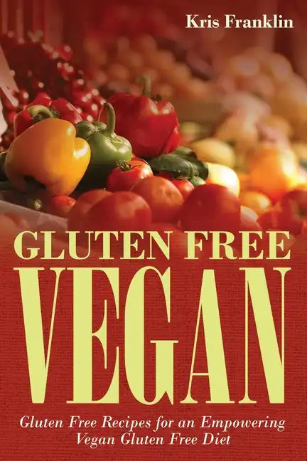 Gluten Free Vegan: Gluten Free Recipes for an Empowering Vegan Gluten Free Diet - Paperback