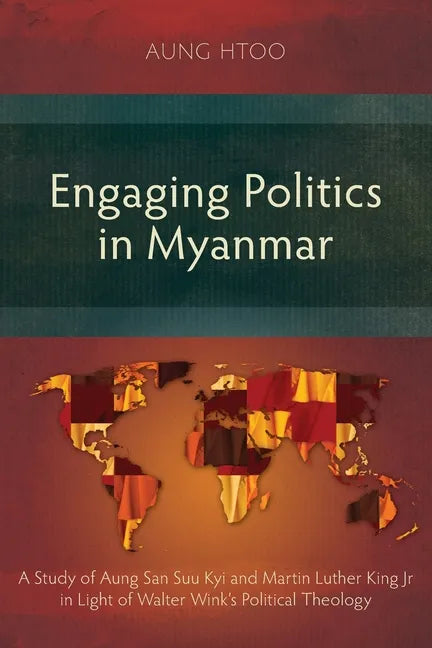 Engaging Politics in Myanmar: A Study of Aung San Suu Kyi and Martin Luther King Jr in Light of Walter Wink's Political Theology - Paperback