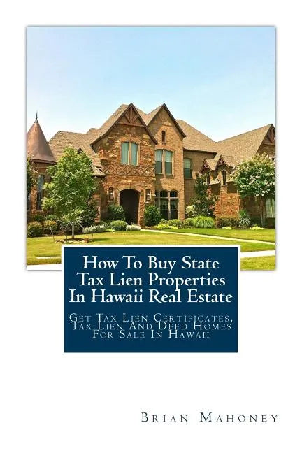 How To Buy State Tax Lien Properties In Hawaii Real Estate: Get Tax Lien Certificates, Tax Lien And Deed Homes For Sale In Hawaii - Paperback