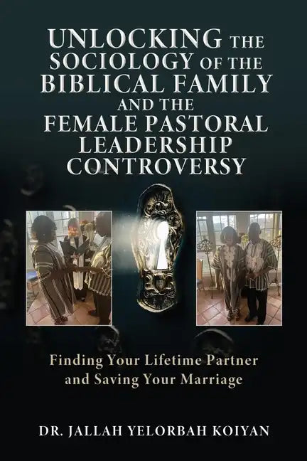 Unlocking the Sociology of the Biblical Family and the Female Pastoral Leadership Controversy: Finding Your Lifetime Partner and Saving Your Marriage - Paperback