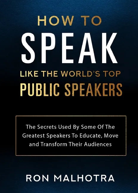 How To Speak Like The World's Top Public Speakers: The Secrets Used By Some Of The Greatest Speakers To Educate, Move and Transform Their Audiences - Paperback