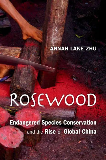 Rosewood: Endangered Species Conservation and the Rise of Global China - Hardcover