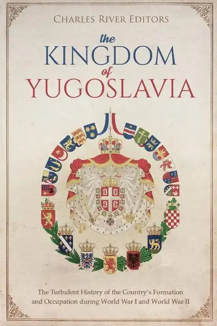 The Kingdom of Yugoslavia: The Turbulent History of the Country's Formation and Occupation during World War I and World War II - Paperback