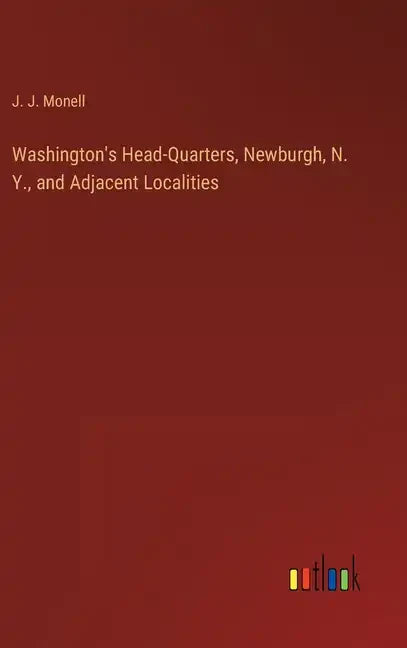 Washington's Head-Quarters, Newburgh, N. Y., and Adjacent Localities - Hardcover