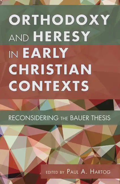Orthodoxy and Heresy in Early Christian Contexts: Reconsidering the Bauer Thesis - Hardcover