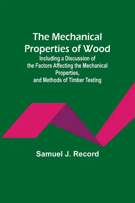 The Mechanical Properties of Wood; Including a Discussion of the Factors Affecting the Mechanical Properties, and Methods of Timber Testing - Paperback
