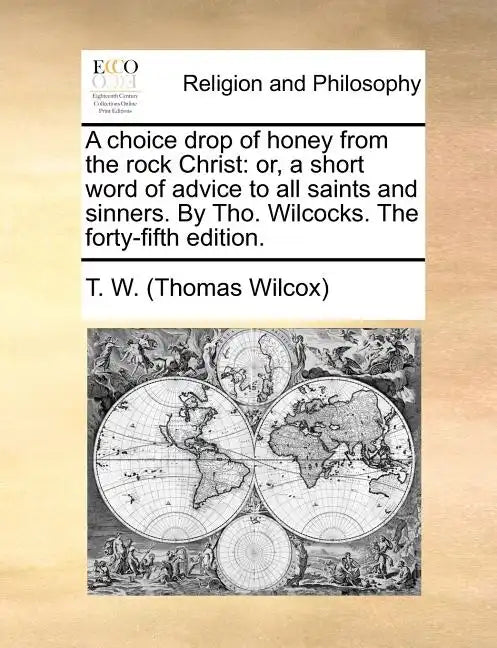 A Choice Drop of Honey from the Rock Christ: Or, a Short Word of Advice to All Saints and Sinners. by Tho. Wilcocks. the Forty-Fifth Edition. - Paperback