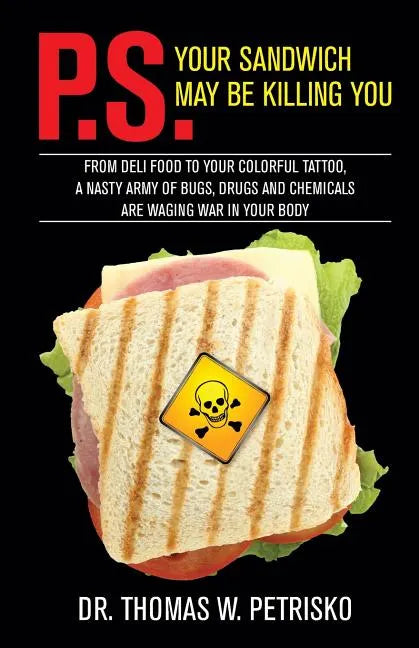P.S. Your Sandwich may be Killing You: From Deli Food to your Colorful Tattoo, a Nasty Army of Chemicals are Waging War in Your Body - Paperback