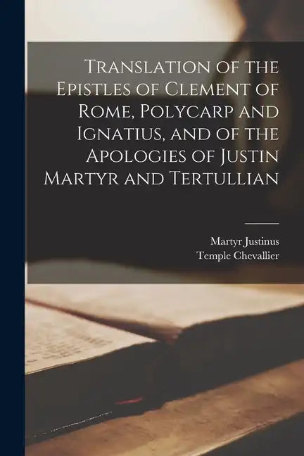 Translation of the Epistles of Clement of Rome, Polycarp and Ignatius, and of the Apologies of Justin Martyr and Tertullian - Paperback