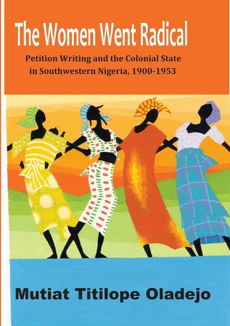 The Women Went Radical: Petition Writing and Colonial State in Southwestern Nigeria, 1900-1953 - Paperback