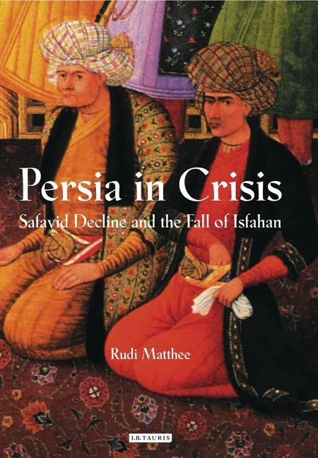 Persia in Crisis: Safavid Decline and the Fall of Isfahan - Paperback