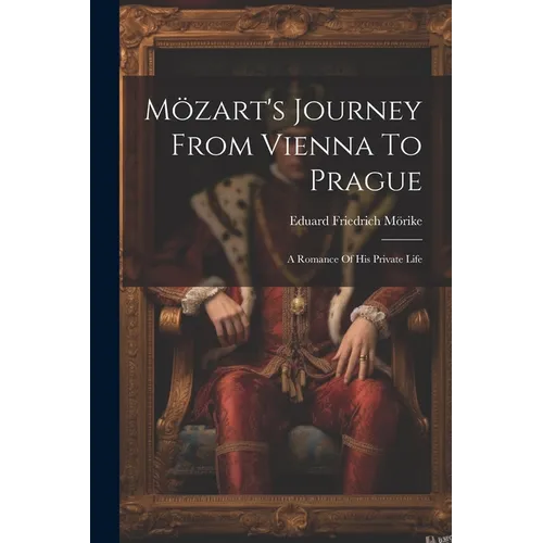 Mözart's Journey From Vienna To Prague: A Romance Of His Private Life - Paperback