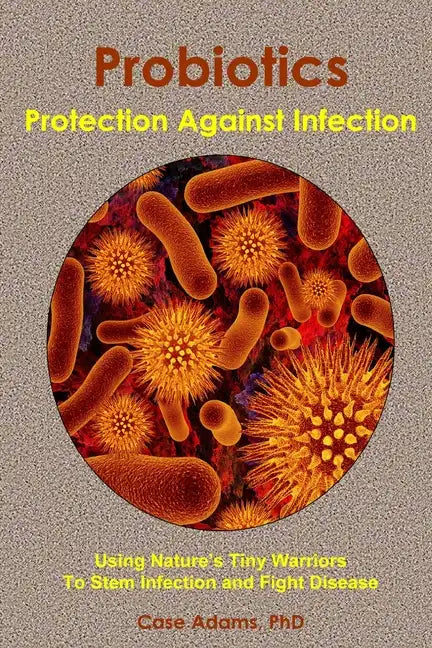 Probiotics - Protection Against Infection: Using Nature's Tiny Warriors To Stem Infection and Fight Disease - Paperback
