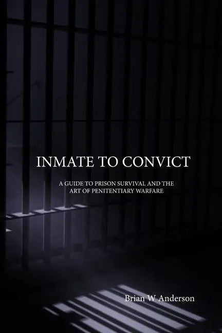 Inmate to Convict: A Guide to Prison Survival and The Art of Penitentiary Warfare - Paperback