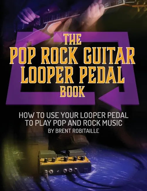 The Pop Rock Guitar Looper Pedal Book: How to Use Your Guitar Looper Pedal to Play Pop Rock Music - Paperback