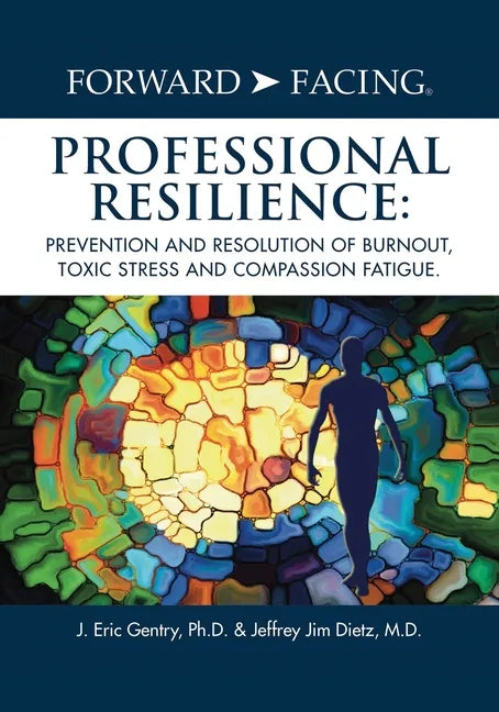 Forward-Facing(R) Professional Resilience: Prevention and Resolution of Burnout, Toxic Stress and Compassion Fatigue - Paperback