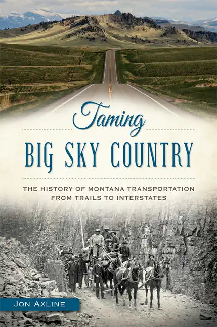 Taming Big Sky Country:: The History of Montana Transportation from Trails to Interstates - Paperback