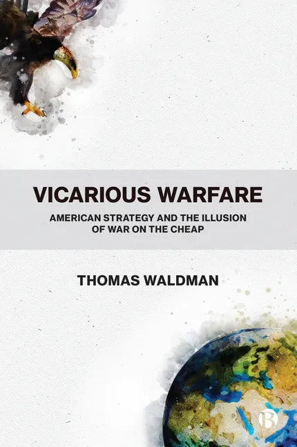 Vicarious Warfare: American Strategy and the Illusion of War on the Cheap - Paperback
