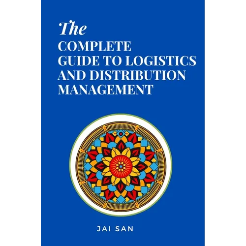 The Complete Guide to Logistics and Distribution Management: Master logistics and distribution with strategies to optimize supply chains, enhance effi - Paperback