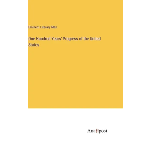 One Hundred Years' Progress of the United States - Hardcover