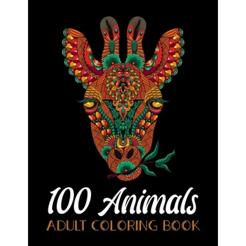 100 Animals Adult Coloring Book: An Adult Coloring Book with Lions, Elephants, Owls, Horses, Dogs, Cats, and Many More! (Animals with Patterns Colorin - Paperback