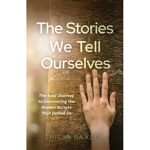 The Stories We Tell Ourselves: The Soul Journey to Uncovering the Hidden Scripts That Define Us - Paperback
