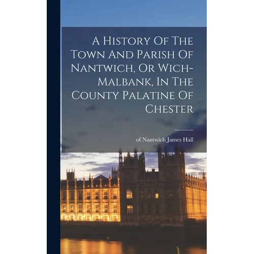 A History Of The Town And Parish Of Nantwich, Or Wich-malbank, In The County Palatine Of Chester - Hardcover