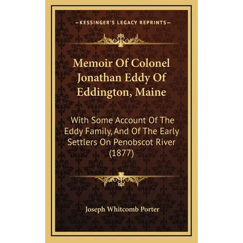 Memoir Of Colonel Jonathan Eddy Of Eddington, Maine: With Some Account Of The Eddy Family, And Of The Early Settlers On Penobscot River (1877) - Hardcover