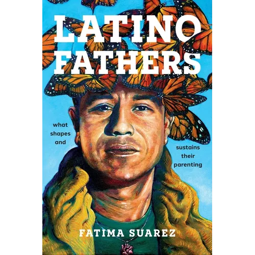 Latino Fathers: What Shapes and Sustains Their Parenting - Hardcover