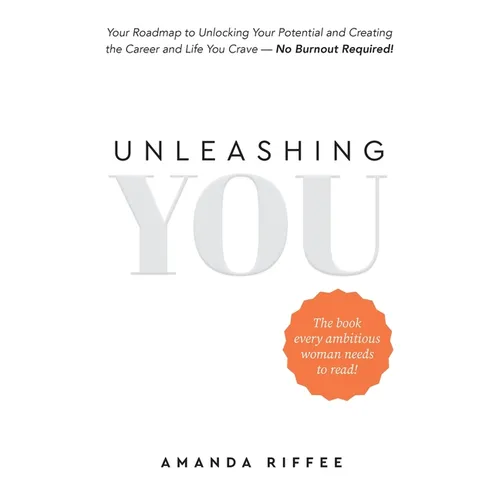 Unleashing You: Your Roadmap to Unlocking Your Potential and Creating the Career and Life You Crave - No Burnout Required! - Paperback