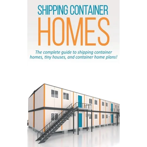 Shipping Container Homes: The complete guide to shipping container homes, tiny houses, and container home plans! - Hardcover