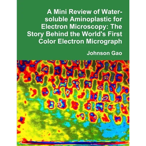 A Mini Review of Water-soluble Aminoplastic for Electron Microscopy: The Story Behind the World's First Color Electron Micrograph - Paperback