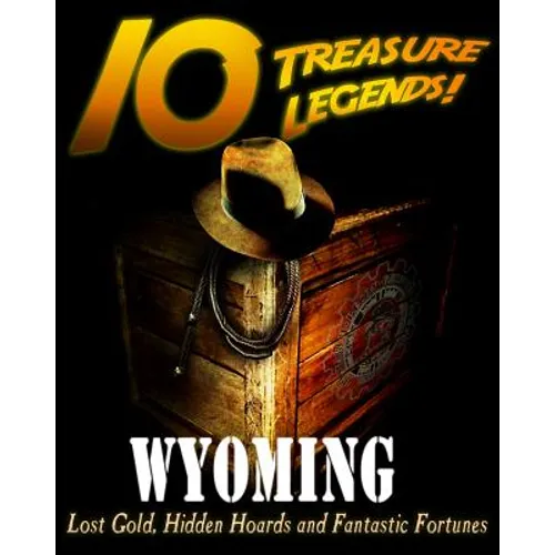 10 Treasure Legends! Wyoming: Lost Gold, Hidden Hoards and Fantastic Fortunes - Paperback