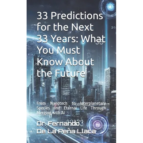 33 Predictions for the Next 33 Years: What You Must Know About the Future: by Dr. Fernando De La Peña Llaca - Paperback