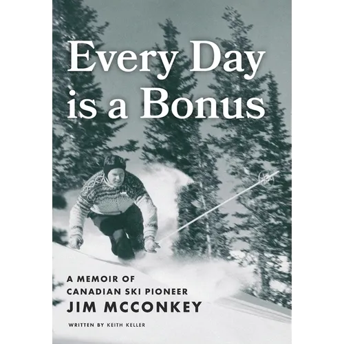Every Day is a Bonus: A Memoir of Canadian Ski Pioneer Jim McConkey - Hardcover