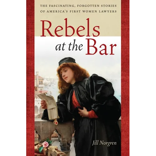 Rebels at the Bar: The Fascinating, Forgotten Stories of America's First Women Lawyers - Paperback