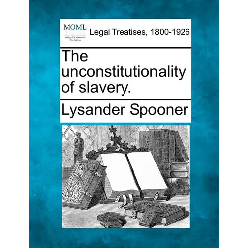 The Unconstitutionality of Slavery. - Paperback