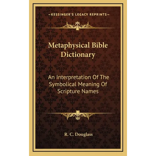 Metaphysical Bible Dictionary: An Interpretation Of The Symbolical Meaning Of Scripture Names - Hardcover