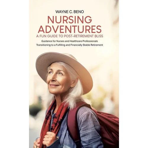 Nursing Adventures-A Fun Guide to Post-Retirement Bliss: Guidance for Nurses and Healthcare Professionals Transitioning to a Fulfilling and Financiall - Hardcover