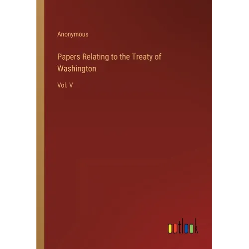 Papers Relating to the Treaty of Washington: Vol. V - Paperback