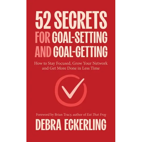 52 Secrets for Goal-Setting and Goal-Getting: How to Stay Focused, Grow Your Network and Get More Done in Less Time - Paperback