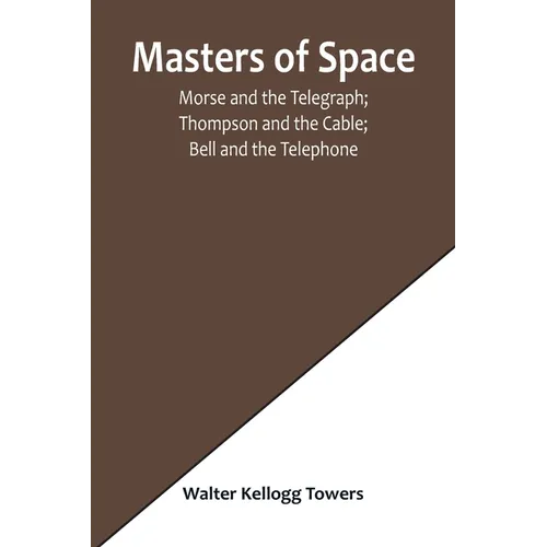 Masters of Space; Morse and the Telegraph; Thompson and the Cable; Bell and the Telephone; Marconi and the Wireless Telegraph; Carty and the Wireless - Paperback