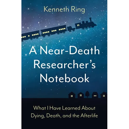 A Near-Death Researcher's Notebook: What I Have Learned About Dying, Death, and the Afterlife - Paperback