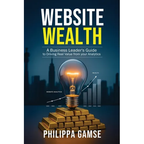Website Wealth: A Business Leader's Guide to Driving Real Value from your Analytics - Paperback