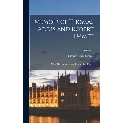 Memoir of Thomas Addis and Robert Emmet: With Their Ancestors and Immediate Family; Volume 1 - Hardcover