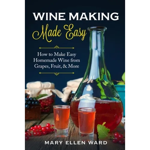Wine Making Made Easy: How to Make Easy Homemade Wine from Grapes, Fruit, & More - Paperback