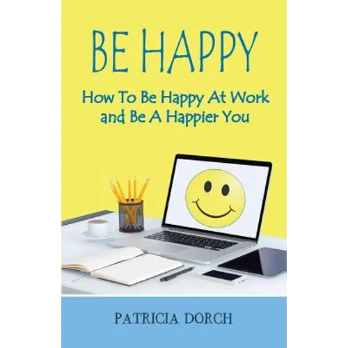 Be Happy How to Be Happy at Work and Be a Happier You - Paperback