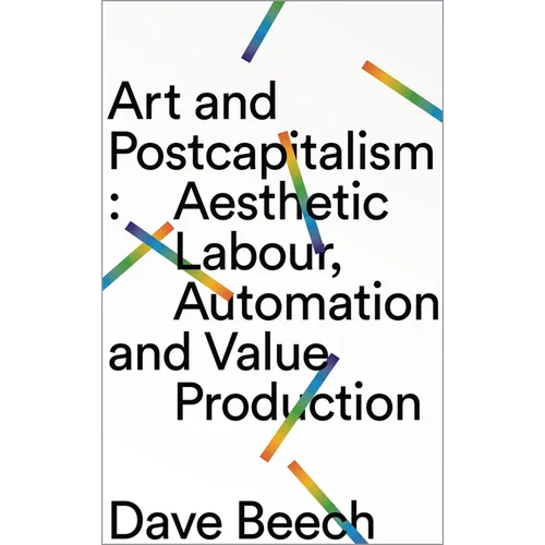 Art and Postcapitalism: Aesthetic Labour, Automation and Value Production - Paperback