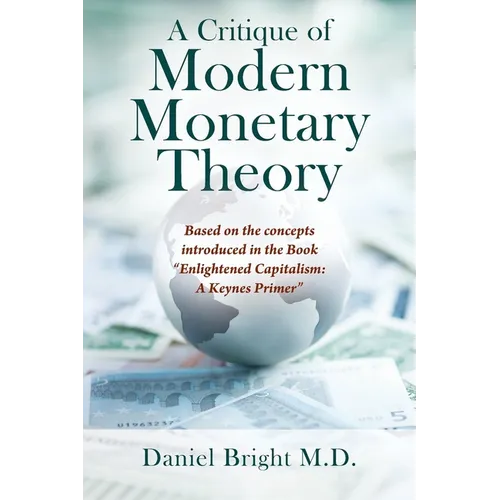 A Critique of Modern Monetary Theory: Based on the concepts introduced in the Book "Enlightened Capitalism: A Keynes Primer" - Paperback